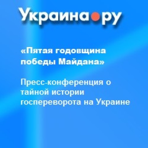 «Пятая годовщина победы Майдана». Пресс-конференция о тайной истории госпереворота на Украине